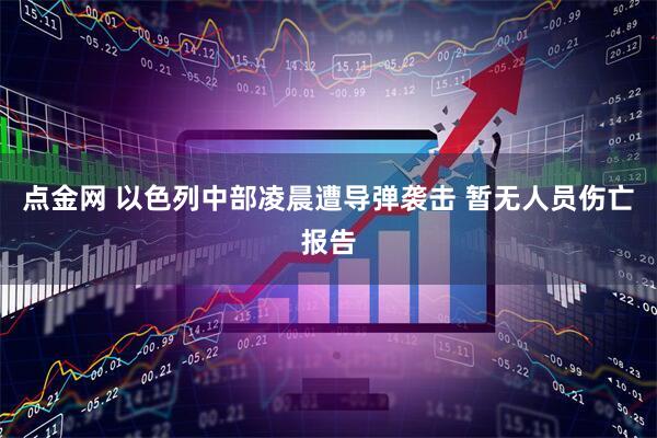 点金网 以色列中部凌晨遭导弹袭击 暂无人员伤亡报告