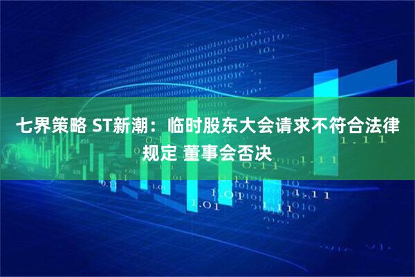 七界策略 ST新潮：临时股东大会请求不符合法律规定 董事会否决