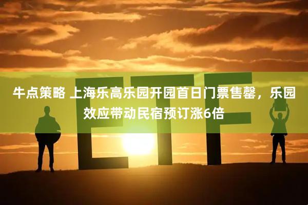 牛点策略 上海乐高乐园开园首日门票售罄，乐园效应带动民宿预订涨6倍