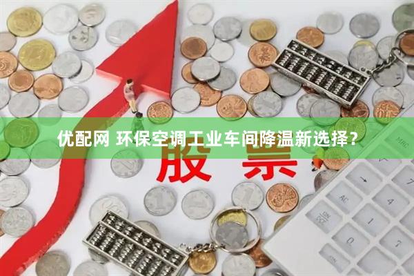 优配网 环保空调工业车间降温新选择？