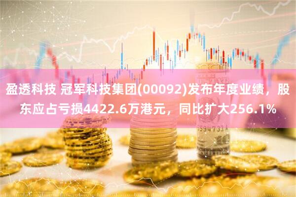 盈透科技 冠军科技集团(00092)发布年度业绩，股东应占亏损4422.6万港元，同比扩大256.1%