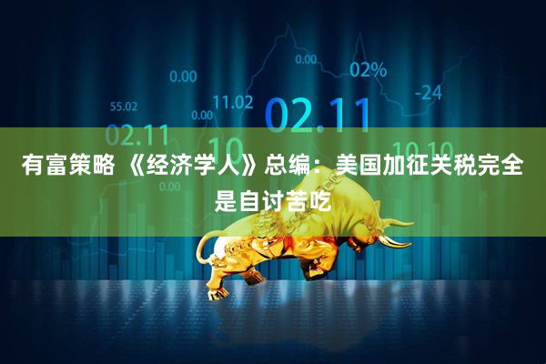 有富策略 《经济学人》总编：美国加征关税完全是自讨苦吃