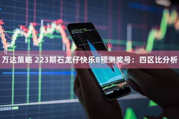 万达策略 223期石龙仔快乐8预测奖号：四区比分析